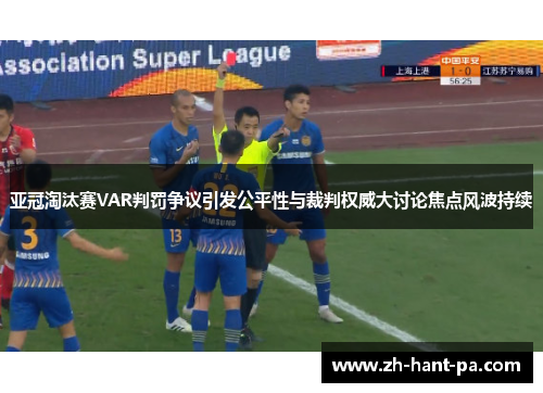 亚冠淘汰赛VAR判罚争议引发公平性与裁判权威大讨论焦点风波持续