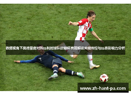 数据视角下莫德里奇对阵比利时球队欧联杯表现解读关键传控与比赛影响力分析 数据视角下莫德里奇对阵比利时球队欧联杯表现解读关键传控与比赛影响力分析